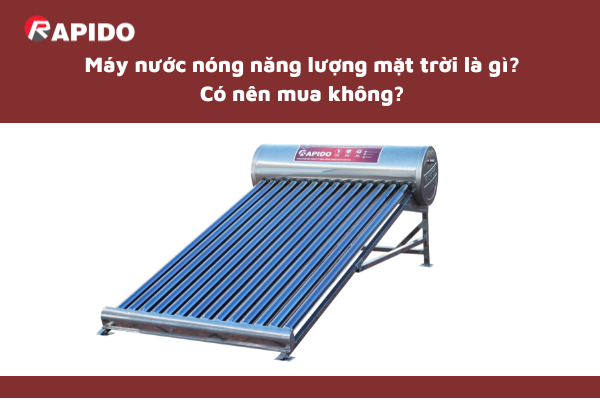 Máy nước nóng năng lượng mặt trời là gì? Có nên mua không? 1 May nuoc nong nang luong mat troi la gi Co nen mua khong